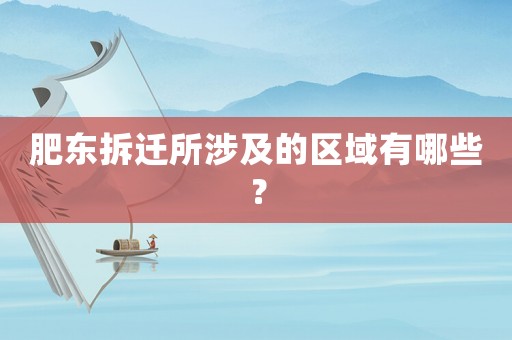 肥東拆遷所涉及的區(qū)域有哪些？