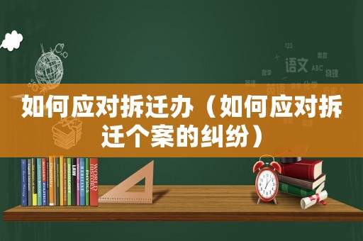 如何應對拆遷辦（如何應對拆遷個案的糾紛）