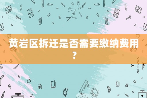 黃巖區(qū)拆遷是否需要繳納費(fèi)用？