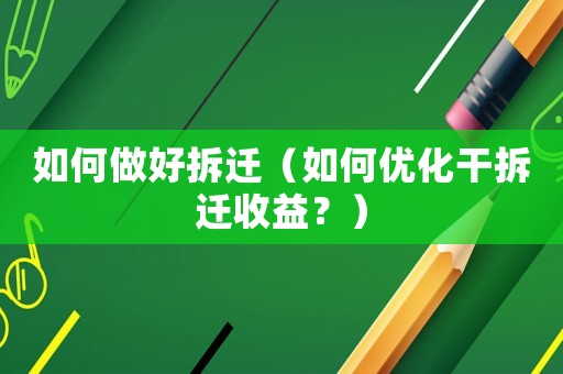 如何做好拆遷（如何優(yōu)化干拆遷收益？）