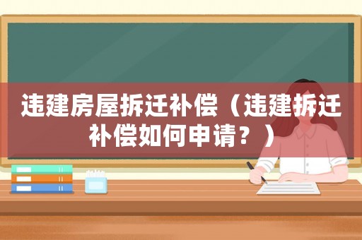 違建房屋拆遷補(bǔ)償（違建拆遷補(bǔ)償如何申請(qǐng)？）