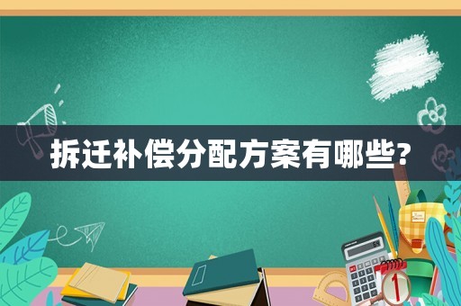 拆遷補償分配方案有哪些?
