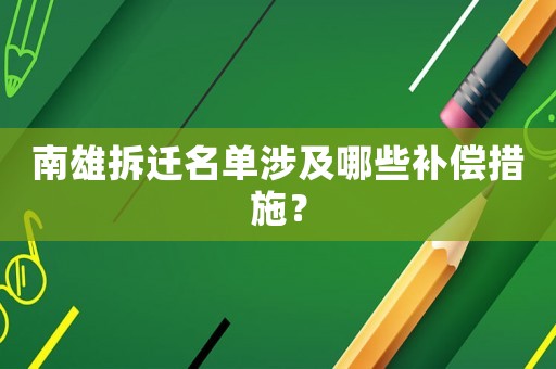 南雄拆遷名單涉及哪些補(bǔ)償措施？