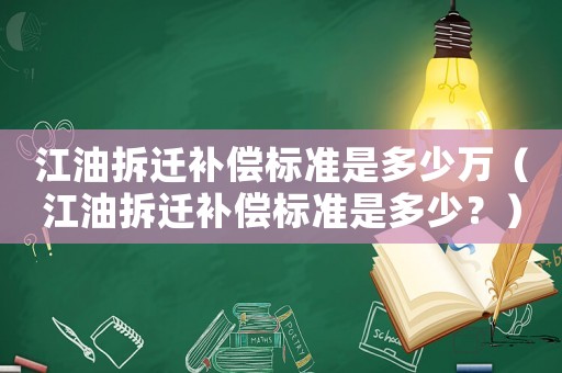 江油拆遷補(bǔ)償標(biāo)準(zhǔn)是多少萬(wàn)（江油拆遷補(bǔ)償標(biāo)準(zhǔn)是多少？）