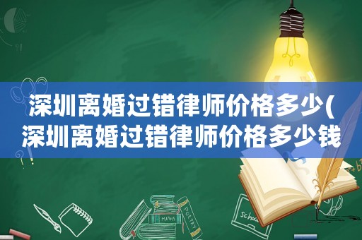 深圳離婚過錯律師價格多少(深圳離婚過錯律師價格多少錢)