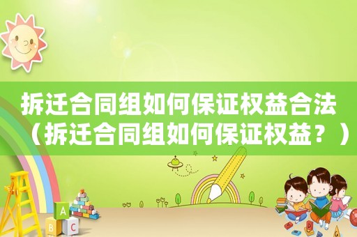 拆遷合同組如何保證權(quán)益合法（拆遷合同組如何保證權(quán)益？）