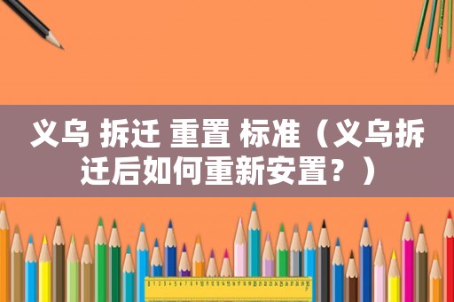 義烏 拆遷 重置 標(biāo)準(zhǔn)（義烏拆遷后如何重新安置？）