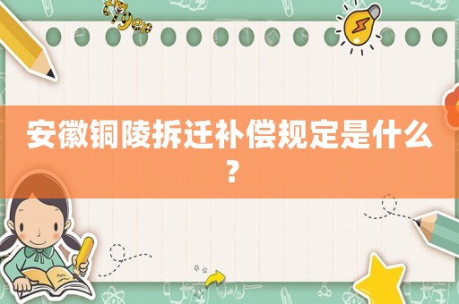 安徽銅陵拆遷補(bǔ)償規(guī)定是什么？