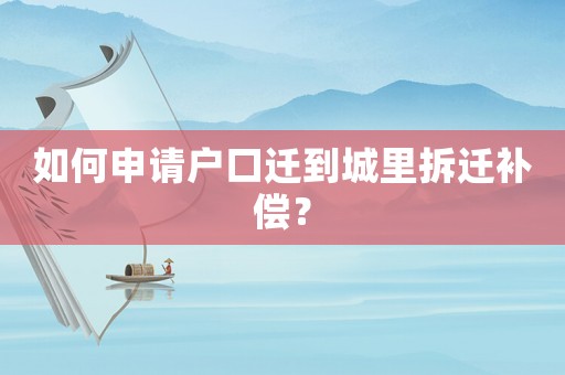 如何申請戶口遷到城里拆遷補(bǔ)償？