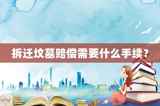 拆遷墳墓賠償需要什么手續(xù)？