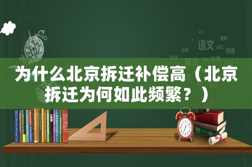 為什么北京拆遷補(bǔ)償高（北京拆遷為何如此頻繁？）