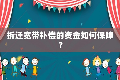 拆遷寬帶補(bǔ)償?shù)馁Y金如何保障？