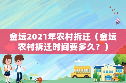 金壇2021年農(nóng)村拆遷（金壇農(nóng)村拆遷時(shí)間要多久？）