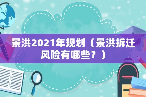 景洪2021年規(guī)劃（景洪拆遷風(fēng)險(xiǎn)有哪些？）