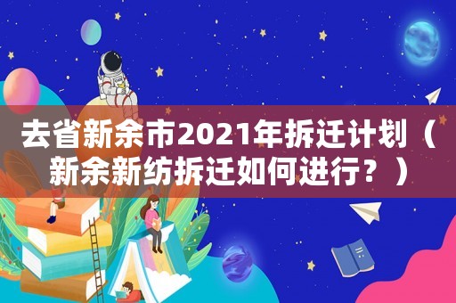 去省新余市2021年拆遷計(jì)劃（新余新紡拆遷如何進(jìn)行？）