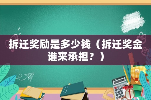 拆遷獎(jiǎng)勵(lì)是多少錢(qián)（拆遷獎(jiǎng)金誰(shuí)來(lái)承擔(dān)？）