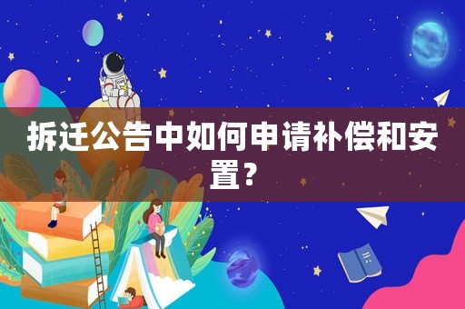 拆遷公告中如何申請補償和安置？