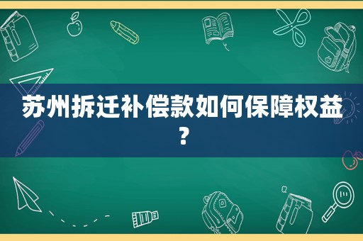 蘇州拆遷補償款如何保障權(quán)益？