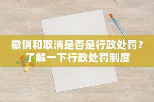 撤銷和取消是否是行政處罰？了解一下行政處罰制度