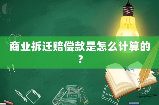 商業(yè)拆遷賠償款是怎么計算的？