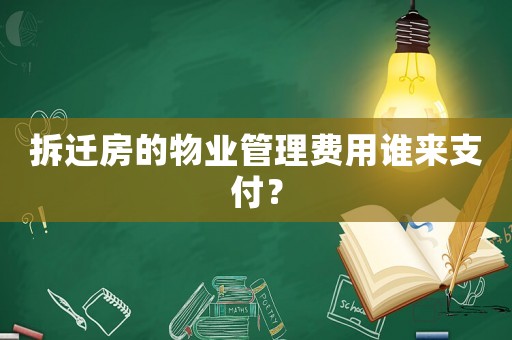 拆遷房的物業(yè)管理費(fèi)用誰(shuí)來(lái)支付？