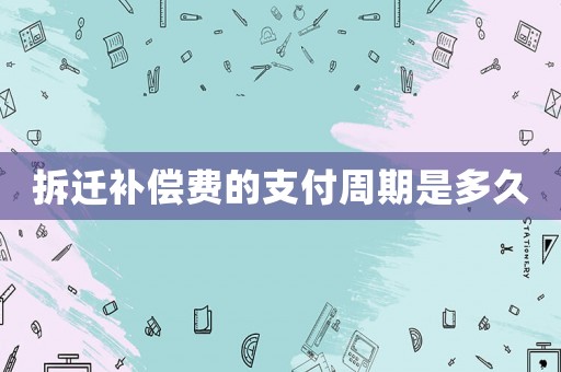 拆遷補償費的支付周期是多久
