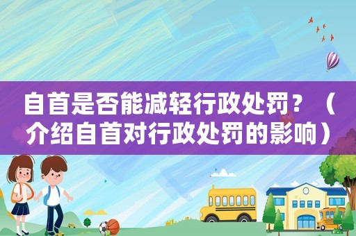 自首是否能減輕行政處罰？（介紹自首對行政處罰的影響）