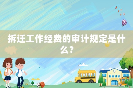拆遷工作經(jīng)費(fèi)的審計(jì)規(guī)定是什么？
