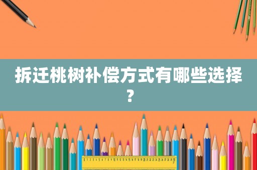 拆遷桃樹補(bǔ)償方式有哪些選擇？