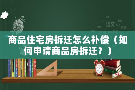 商品住宅房拆遷怎么補(bǔ)償（如何申請(qǐng)商品房拆遷？）