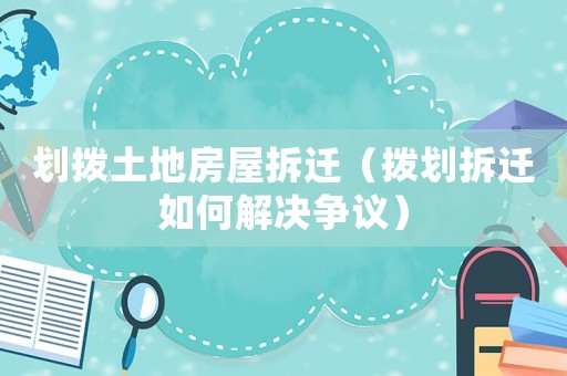 劃撥土地房屋拆遷（撥劃拆遷如何解決爭(zhēng)議）