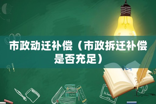 市政動(dòng)遷補(bǔ)償（市政拆遷補(bǔ)償是否充足）
