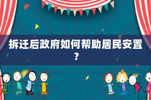 拆遷后政府如何幫助居民安置？