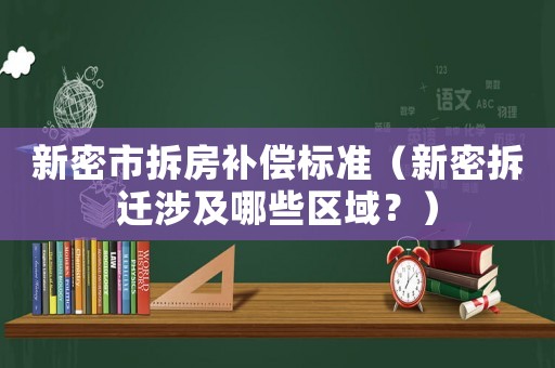 新密市拆房補償標(biāo)準(zhǔn)（新密拆遷涉及哪些區(qū)域？）