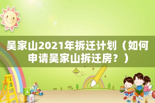 吳家山2021年拆遷計(jì)劃（如何申請(qǐng)吳家山拆遷房？）