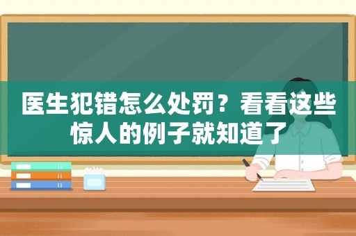 醫(yī)生犯錯(cuò)怎么處罰？看看這些驚人的例子就知道了