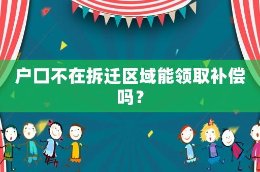 戶口不在拆遷區(qū)域能領(lǐng)取補(bǔ)償嗎？