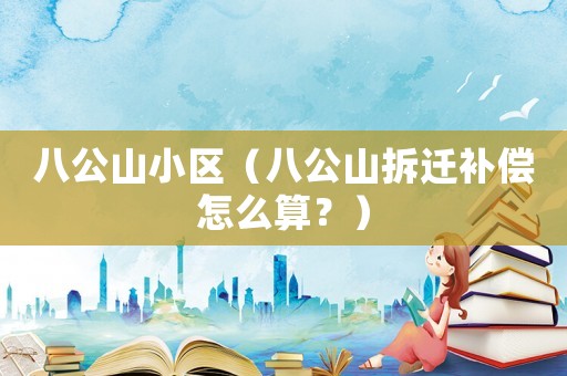 八公山小區(qū)（八公山拆遷補償怎么算？）