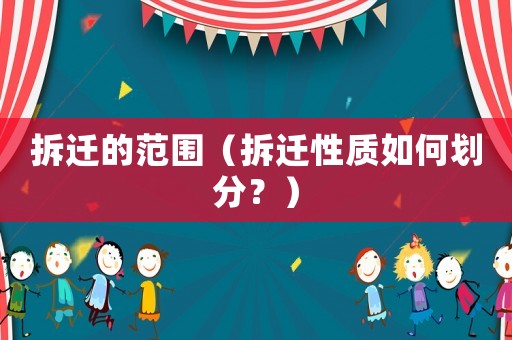拆遷的范圍（拆遷性質(zhì)如何劃分？）