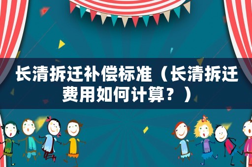 長清拆遷補償標準（長清拆遷費用如何計算？）