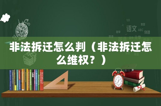 非法拆遷怎么判（非法拆遷怎么維權(quán)？）