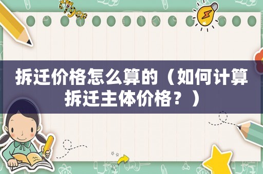 拆遷價(jià)格怎么算的（如何計(jì)算拆遷主體價(jià)格？）