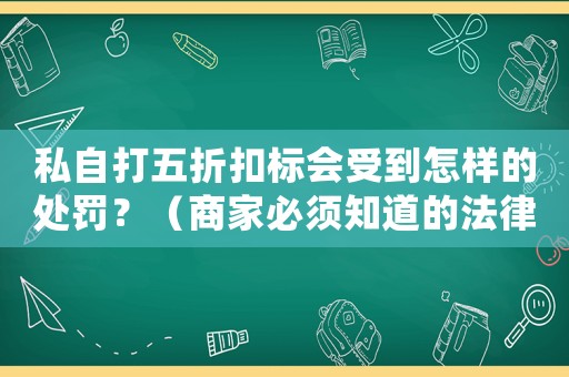 私自打五折扣標會受到怎樣的處罰？（商家必須知道的法律風(fēng)險）