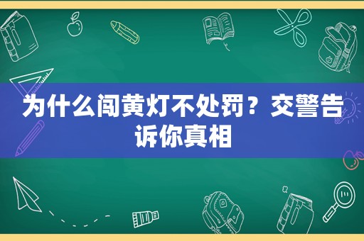 為什么闖黃燈不處罰？交警告訴你真相