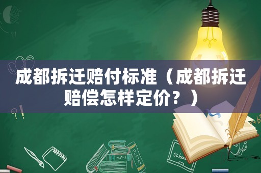 成都拆遷賠付標準（成都拆遷賠償怎樣定價？）