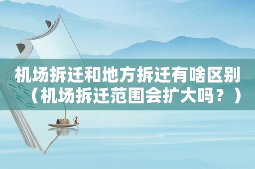 機(jī)場(chǎng)拆遷和地方拆遷有啥區(qū)別（機(jī)場(chǎng)拆遷范圍會(huì)擴(kuò)大嗎？）