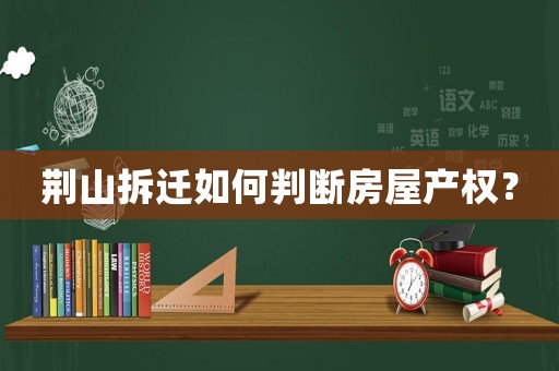 荊山拆遷如何判斷房屋產(chǎn)權(quán)？