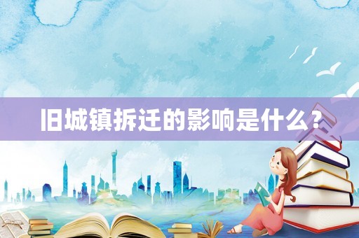 舊城鎮(zhèn)拆遷的影響是什么？
