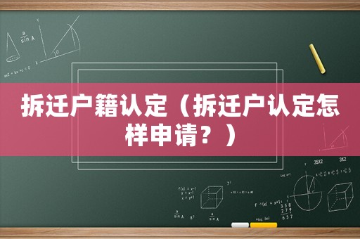拆遷戶籍認(rèn)定（拆遷戶認(rèn)定怎樣申請？）