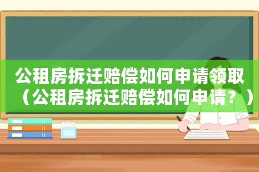 公租房拆遷賠償如何申請(qǐng)領(lǐng)取（公租房拆遷賠償如何申請(qǐng)？）